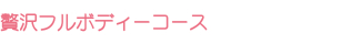 贅沢フルボディーコース 贅沢フルボディーコース