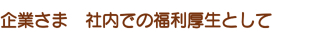 企業さま 社内での福利厚生として 企業さま 社内での福利厚生として